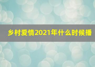 乡村爱情2021年什么时候播