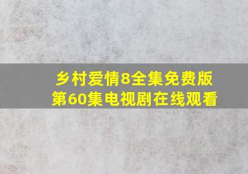 乡村爱情8全集免费版第60集电视剧在线观看