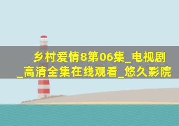 乡村爱情8第06集_电视剧_高清全集在线观看_悠久影院