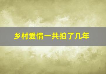 乡村爱情一共拍了几年