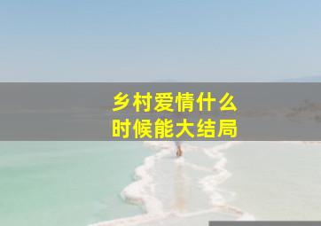 乡村爱情什么时候能大结局