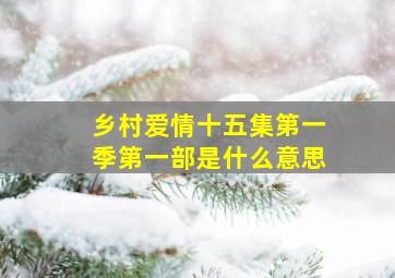 乡村爱情十五集第一季第一部是什么意思