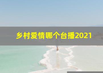 乡村爱情哪个台播2021