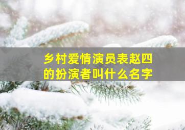 乡村爱情演员表赵四的扮演者叫什么名字