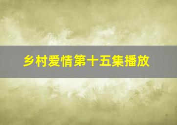 乡村爱情第十五集播放