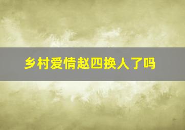 乡村爱情赵四换人了吗