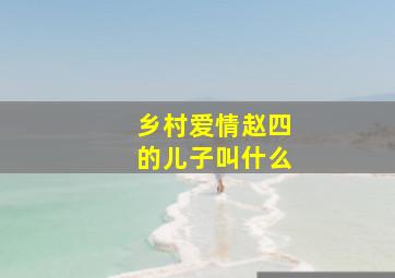 乡村爱情赵四的儿子叫什么