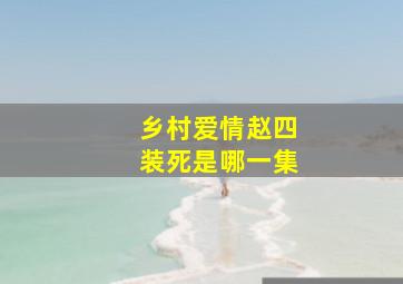 乡村爱情赵四装死是哪一集