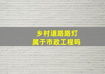 乡村道路路灯属于市政工程吗