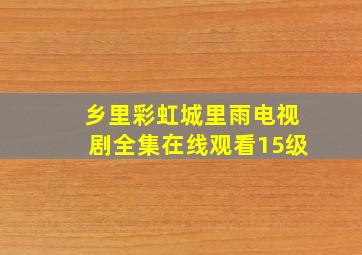 乡里彩虹城里雨电视剧全集在线观看15级