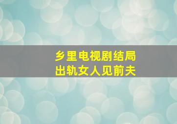 乡里电视剧结局出轨女人见前夫