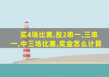 买4场比赛,投2串一,三串一,中三场比赛,奖金怎么计算