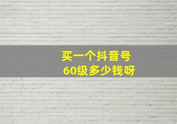 买一个抖音号60级多少钱呀