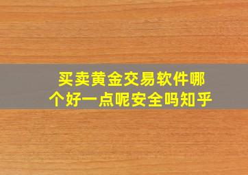 买卖黄金交易软件哪个好一点呢安全吗知乎