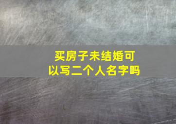 买房子未结婚可以写二个人名字吗