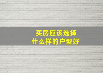 买房应该选择什么样的户型好