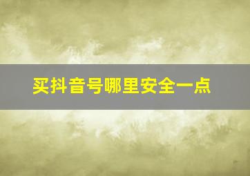 买抖音号哪里安全一点