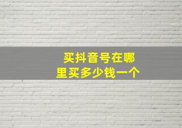 买抖音号在哪里买多少钱一个