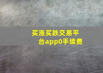 买涨买跌交易平台app0手续费