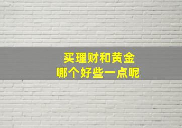 买理财和黄金哪个好些一点呢