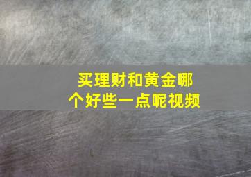 买理财和黄金哪个好些一点呢视频