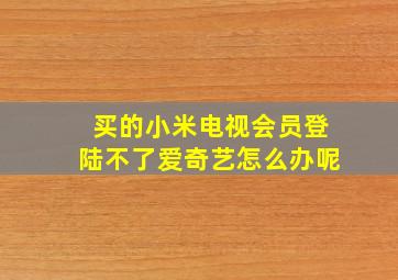 买的小米电视会员登陆不了爱奇艺怎么办呢