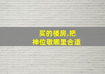 买的楼房,把神位敬哪里合适