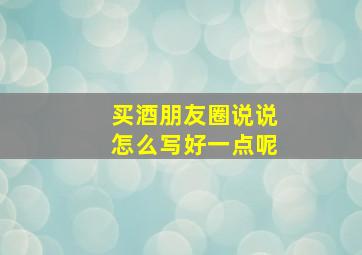 买酒朋友圈说说怎么写好一点呢