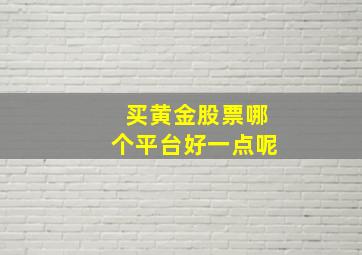 买黄金股票哪个平台好一点呢