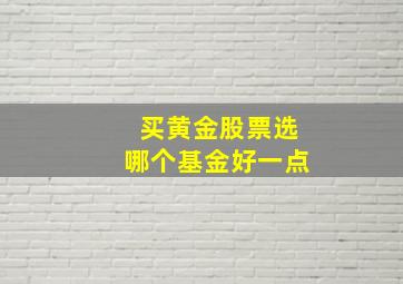 买黄金股票选哪个基金好一点