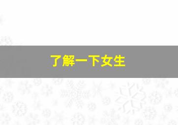 了解一下女生