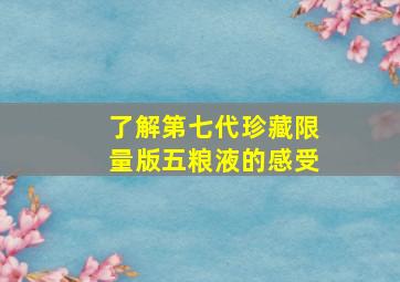 了解第七代珍藏限量版五粮液的感受