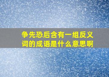 争先恐后含有一组反义词的成语是什么意思啊