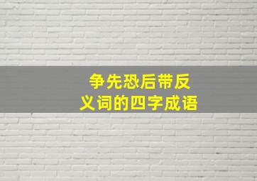 争先恐后带反义词的四字成语