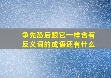 争先恐后跟它一样含有反义词的成语还有什么