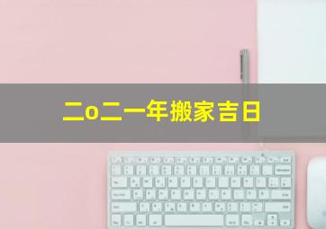 二o二一年搬家吉日