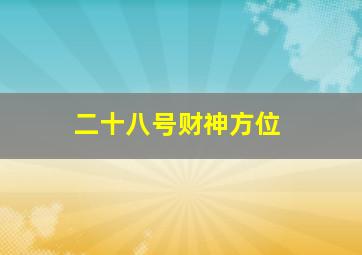 二十八号财神方位