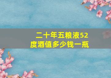 二十年五粮液52度酒值多少钱一瓶