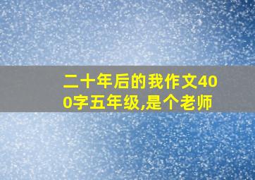 二十年后的我作文400字五年级,是个老师