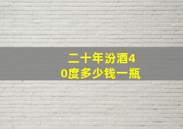 二十年汾酒40度多少钱一瓶