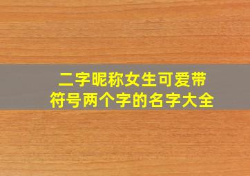 二字昵称女生可爱带符号两个字的名字大全