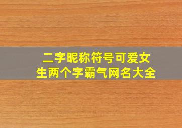 二字昵称符号可爱女生两个字霸气网名大全