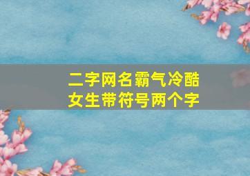 二字网名霸气冷酷女生带符号两个字