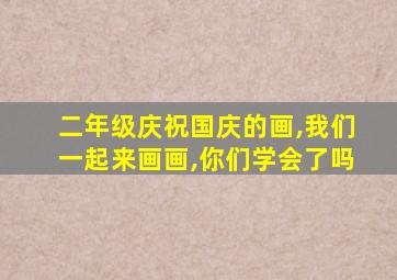 二年级庆祝国庆的画,我们一起来画画,你们学会了吗