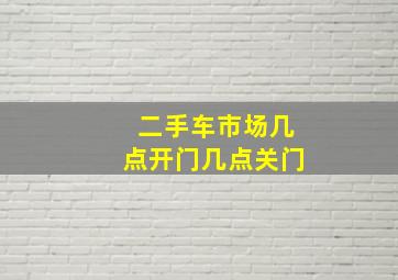 二手车市场几点开门几点关门