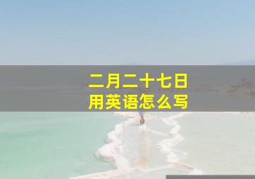 二月二十七日用英语怎么写