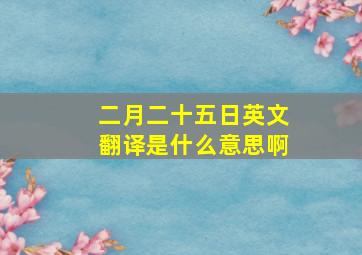 二月二十五日英文翻译是什么意思啊