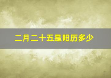 二月二十五是阳历多少