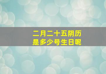 二月二十五阴历是多少号生日呢