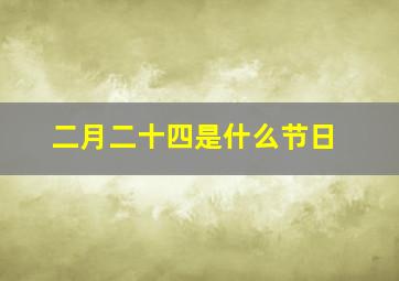 二月二十四是什么节日